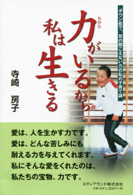 力がいるから私は生きる ダウン症で、耳の聞こえない力の私の子育て論 [ 寺崎房子 ]