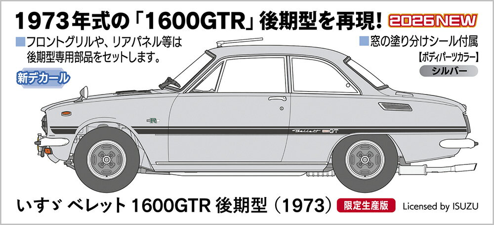 1973年式の「1600GTR」後期型を再現！

フロントグリルや、リアパネル等は後期型専用部品をセットします。
ボディパーツカラーはシルバー。
窓の塗り分けシールが付属します。

デカール（マーキング）
・シルバー（ノーザンライツシルバー）用

Licensed by ISUZU

・ホビー系商品についての諸注意
メーカー都合により発売の大幅な延期が発生する可能性がございます。
予約商品についてはメーカーから順次入荷次第の発送となります。メーカー公表の発売日とは異なる場合がございますのでご了承ください。【対象年齢】：【商品サイズ (cm)】(幅×奥行）：6.25×16.7