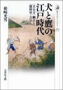 犬と鷹の江戸時代 〈犬公方〉綱吉と〈鷹将軍〉吉宗 （歴史文化ライブラリー） [ 根崎光男 ]