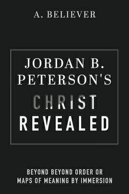 Jordan B. Peterson 039 s Christ Revealed: Beyond Beyond Order or Maps of Meaning by Immersion JORDAN B PETG CHRIST REVEALED A. Believer