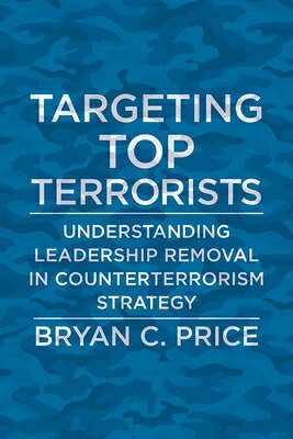 Targeting Top Terrorists: Understanding Leadership Removal in Counterterrorism Strategy TARGETING TOP TERRORISTS （Columbia Studies in Terrorism and Irregular Warfare） [ Bryan C. Price ]