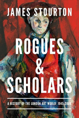 Rogues and Scholars: A History of the London Art World: 1945-2000 ROGUES & SCHOLARS [ James Stourton ]