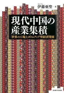 現代中国の産業集積 「世界の工場」とボトムアップ型経済発展 [ 伊藤亜聖 ]