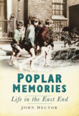 Poplar Memories: Life in the East End POPLAR MEMORIES [ John Hector ]