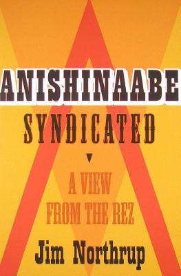 Anishinaabe Syndicated: A View from the Rez ANISHINAABE SYNDICATED [ Jim Northrup ]