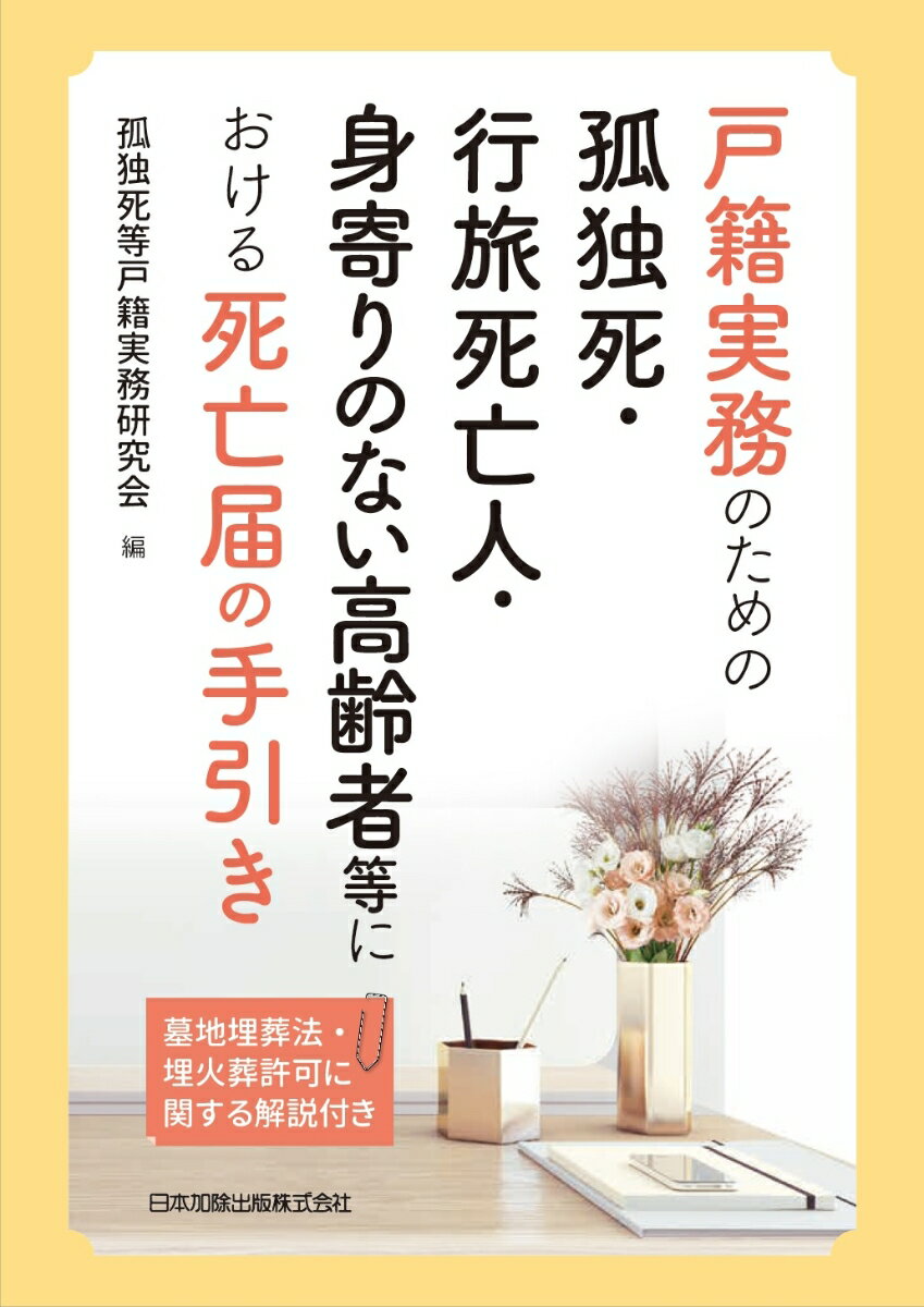 戸籍実務のための孤独死・行旅死亡人・身寄りのない高齢者等における死亡届の手引き　墓地埋葬法・埋火葬許可に関する解説付き 