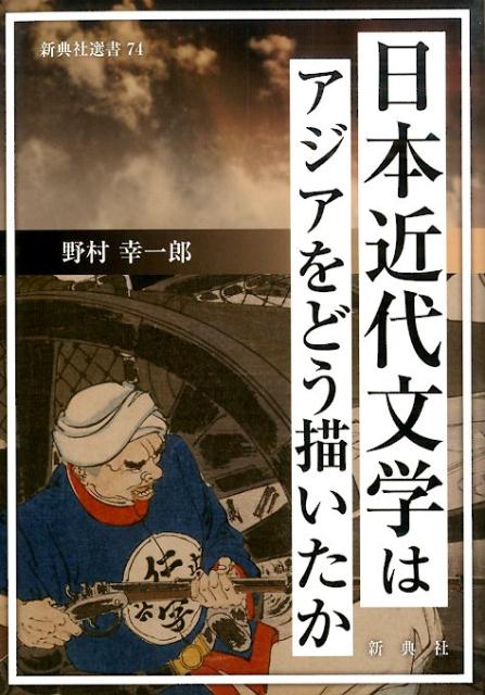 日本近代文学はアジアをどう描いたか （新典社選書） [ 野村幸一郎 ]