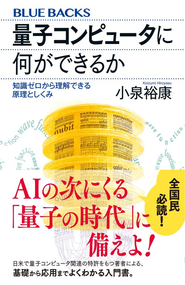 AIの次にくる「量子の時代」に備えよ！

どんなメカニズムで、どう機能するのか？
「全国民必読の最新教養」を基礎から分かりやすく解説する！

「1＋1」などの単純計算には不向きで、データのコピーも難しい？
状態の重ね合わせと量子もつれを活用する「量子力学的並列計算」とはなにか？
なぜ高速計算が可能なのか？
「観測」もまた演算であるとはどういうことか？
量子力学に基づく機械に不可避の「量子エラー」とは？
じつは、私たちの脳も量子コンピュータであり、エラー訂正機能を備えた「万能型」が実現したとき、「心」の謎が解き明かされる!?
日米で量子コンピュータの関連特許をもつ著者が、「産業革命以来のインパクト」をもたらす計算機の本質を、量子力学の基本から懇切丁寧に解説する。


〈もくじ〉
第1章　「古典コンピュータ」vs.「量子コンピュータ」──何がどう違うのか？
第2章　コンピュータとはなにか──「単なる計算機械」ではない！
第3章　「量子力学」をどう使うか──量子コンピュータの基盤を理解する
第4章　量子コンピュータは「観測」を演算として使う──「波束の収束」が生み出す不思議な現象
第5章　量子計算のアルゴリズム──広い応用範囲を活用する
第6章　量子情報の寿命を考える──シュレーディンガーの猫はいつ死ぬのか？
第7章　量子エラーと量子エラー訂正──アナログな現象をデジタルに変える
第8章　「エラー耐性」を備えた量子コンピュータを作る──求められる7条件
第9章　量子コンピュータに何ができるか──3段階で考える

〈著者〉
小泉裕康（こいずみ・ひろやす）
筑波大学計算科学研究センター准教授。専門は理論物理学、理論化学。
1962年、新潟県生まれ。1985年に東京大学教養学部基礎科学科卒業後、1987年に東京大学理学系大学院物理学専攻修士課程修了（理学修士）。同年、フルブライト奨学生として渡米し、1991年にノースウェスタン大学化学科博士課程修了（Ph.D.）。姫路工業大学（現・兵庫県立大学）助手等を経て現職。日米で、量子コンピュータに関する特許を保有。おもな著書に『新しい量子力学入門（上・下）』（筑波大学出版会）、『The Geometric Phase in Quantum Systems』、『Microcluster Physics, 2nd ed.』（いずれも共著、Springer-Verlag）など。
趣味はチェロの演奏。