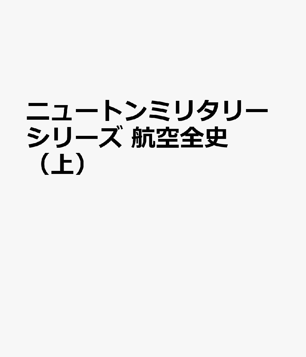 ニュートンミリタリーシリーズ 航空全史（上）