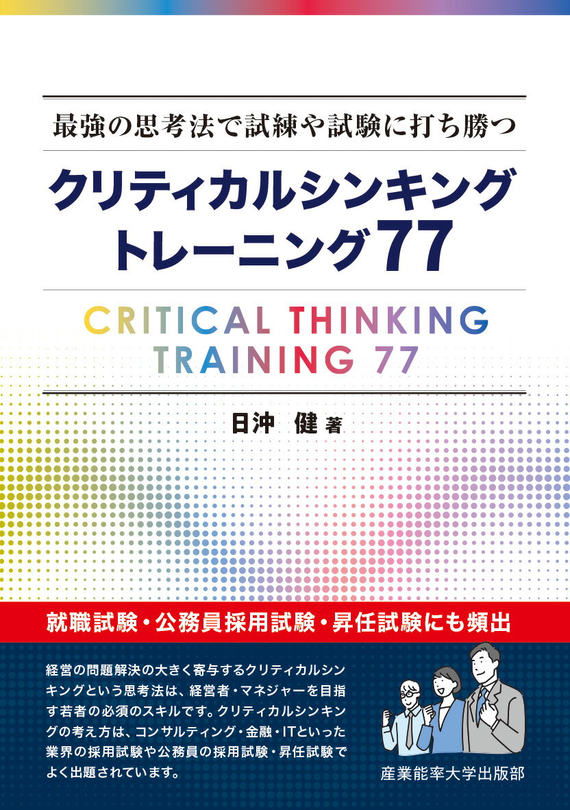 経営の問題解決の大きく寄与するクリティカルシンキングという思考法は、経営者・マネジャーを目指す若者の必須のスキルです。クリティカルシンキングの考え方は、コンサルティング・金融・ＩＴといった業界の採用試験や公務員の採用試験・昇任試験でよく出題されています。