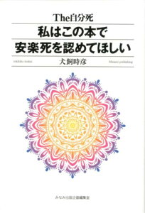 私はこの本で安楽死を認めてほしい The自分死 [ 犬飼時彦 ]