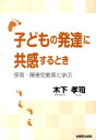 子どもの発達に共感するとき 保育・障害児教育に学ぶ [ 木下孝司 ]