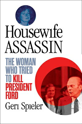 Housewife Assassin: The Woman Who Tried to Kill President Ford HOUSEWIFE ASSASSIN [ Geri Spieler ]