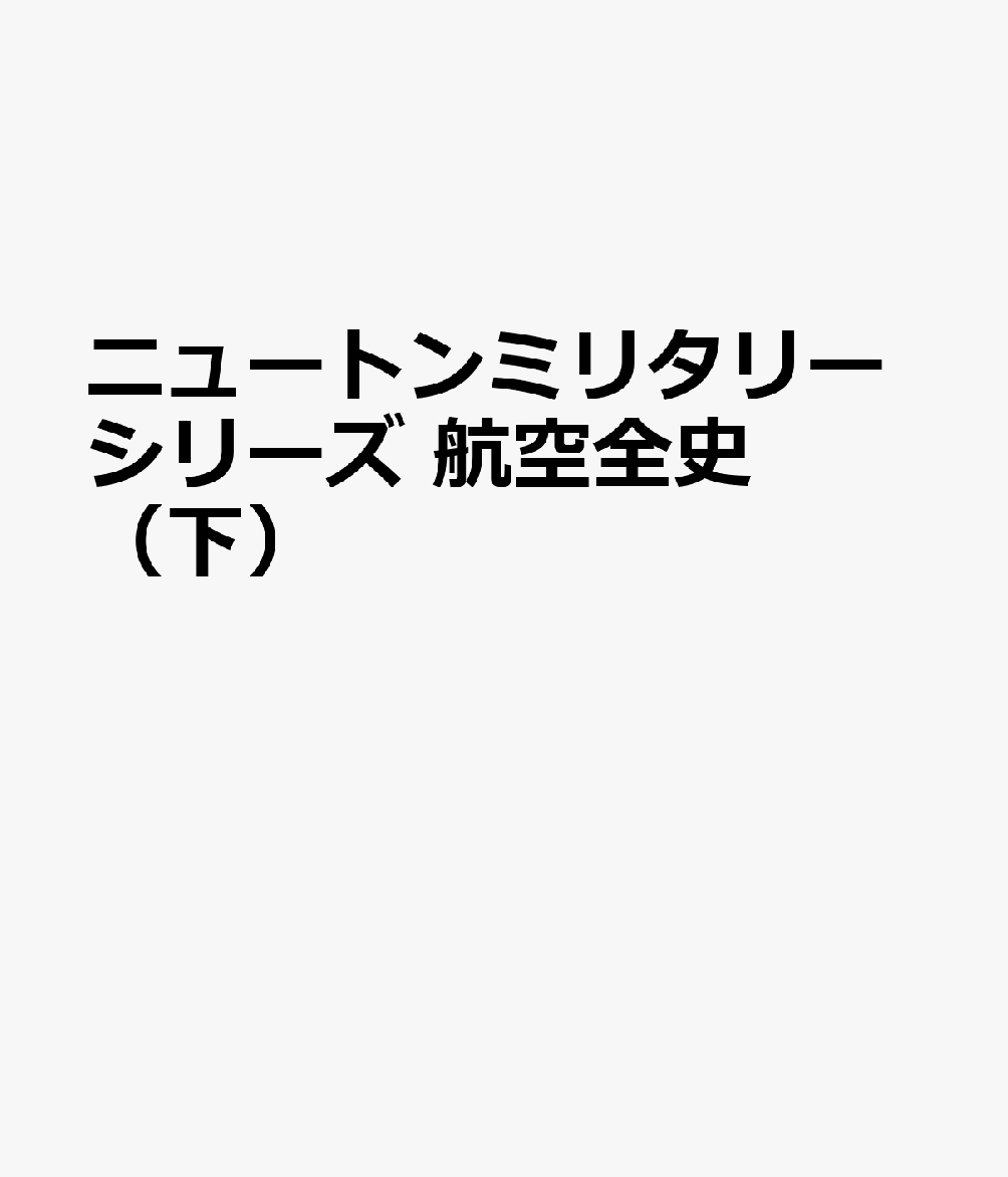 ニュートンミリタリーシリーズ 航空全史（下）