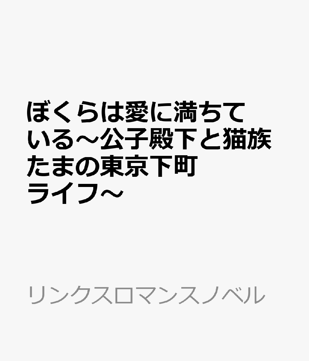 ぼくらは愛に満ちている〜公子殿下と猫族たまの東京下町ライフ〜