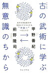 古の武術に学ぶ無意識のちから 広大な潜在能力の世界にアクセスする“フロー”への入 [ 甲野善紀 ]