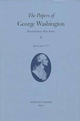 The Papers of George Washington: March-June 1777 Volume 9 PAPERS OF GEORGE WASHINGTON （Papers of George Washington: Revolutionary War） [ George Washington ]