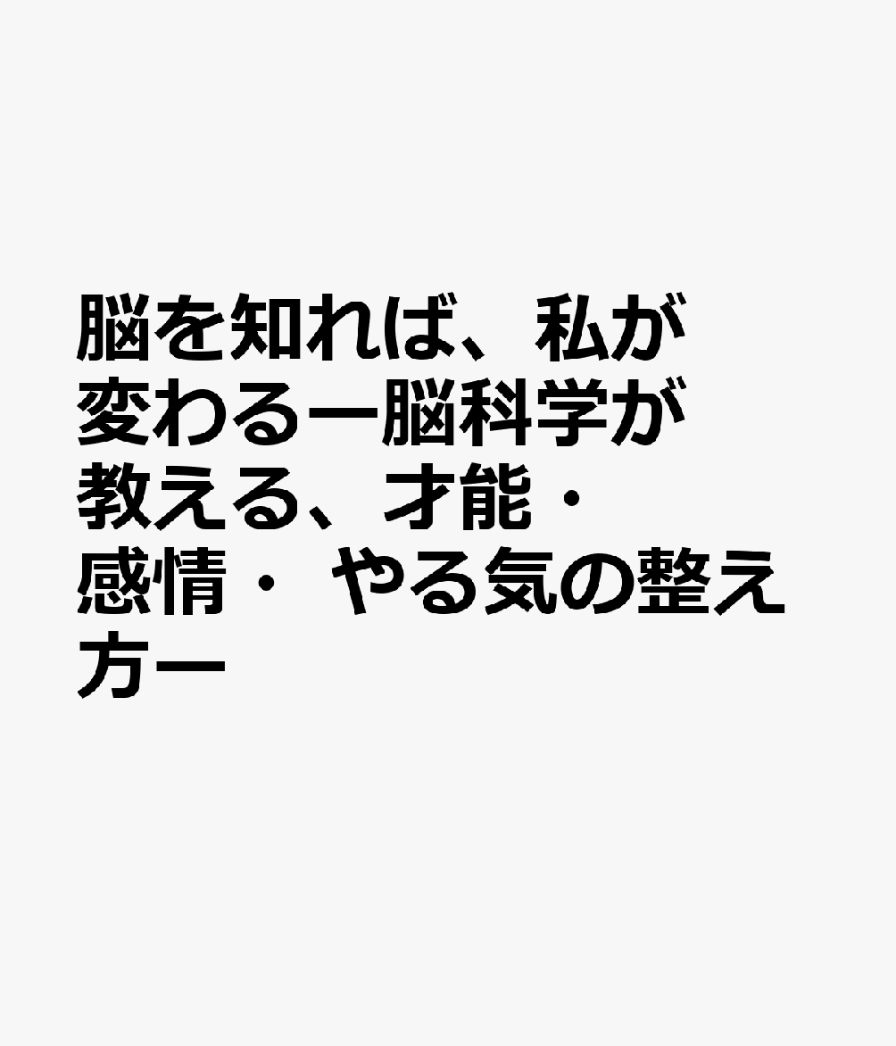 脳を知れば、私が変わるー脳科学が教える、才能・感情・やる気の整え方ー