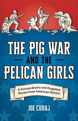 Pig War and the Pelican Girls: 21 Extraordinary and Forgotten Stories from American History PIG WAR & THE PELICAN GIRLS [ Joe Cuhaj ]