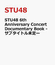 STU48 6th Anniversary Concert Documentary Book -サブタイトル未定ー [ STU48 ]