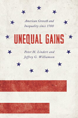 Unequal Gains: American Growth and Inequality Since 1700 UNEQUAL GAINS （Princeton Economic History of the Western World） [ Peter H. Lindert ]