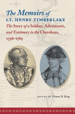 The Memoirs of Lt. Henry Timberlake: The Story of a Soldier, Adventurer, and Emissary to the Cheroke MEMOIRS OF LT HENRY TIMBERLAKE [ Duane H. King ]