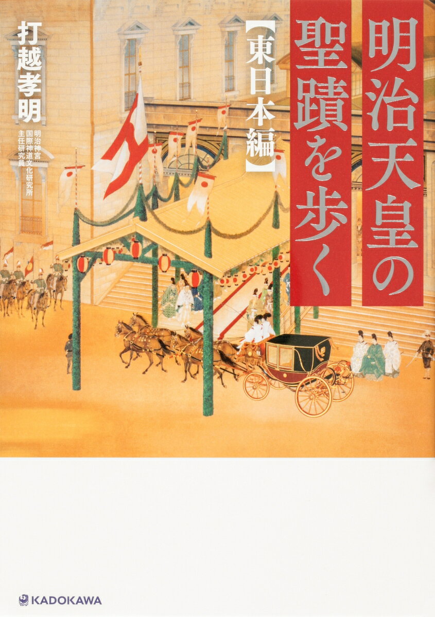 明治天皇の聖蹟を歩く　東日本編 [ 打越　孝明 ]