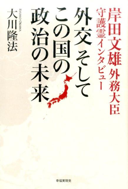 外交そしてこの国の政治の未来 岸田文雄外務大臣守護霊インタビュー [ 大川隆法 ]