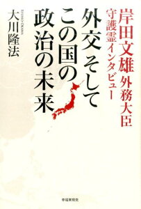 外交そしてこの国の政治の未来 岸田文雄外務大臣守護霊インタビュー [ 大川隆法 ]