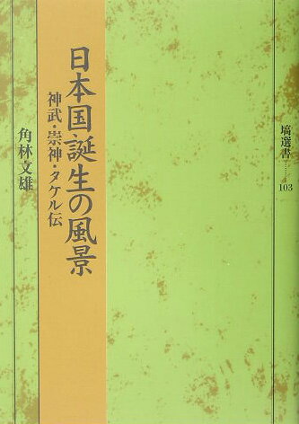 日本国誕生の風景 神武・崇神・タケル伝 （塙選書） [ 角林文雄 ]