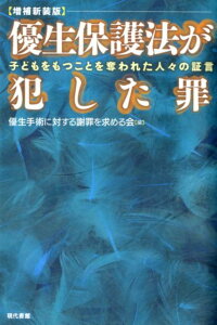 【増補新装版】優生保護法が犯した罪 子どもをもつことを奪われた人々の証言 [ 優生手術に対する謝罪を求める会 ]