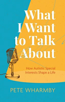 What I Want to Talk about: How Autistic Special Interests Shape a Life WHAT I WANT TO TALK ABT [ Pete Wharmby ]