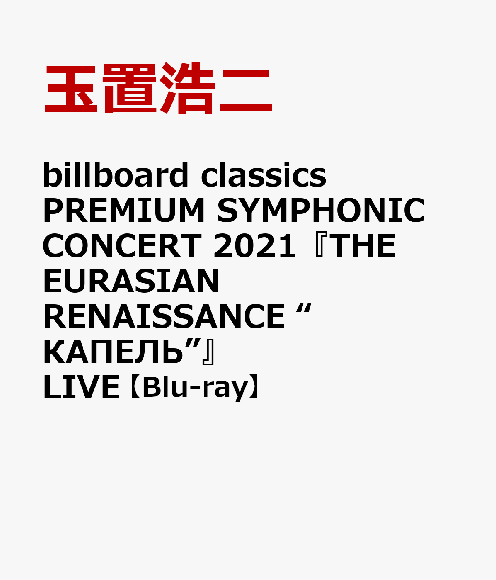 billboard classics PREMIUM SYMPHONIC CONCERT 2021『THE EURASIAN RENAISSANCE “КАПЕЛЬ”（カペーリ）』LIVE【Blu-ray】