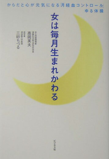 女は毎月生まれかわる からだと心が元気になる「月経血コントロール」ゆる体 [ 高岡英夫 ]