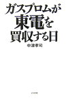 ガスプロムが東電を買収する日 [ 中津孝司 ]