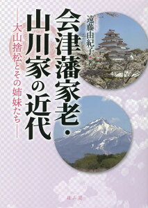 会津藩家老・山川家の近代 大山捨松とその姉妹たち;オオヤマステマツトソノシマイタチ [ 遠藤 由紀子 ]