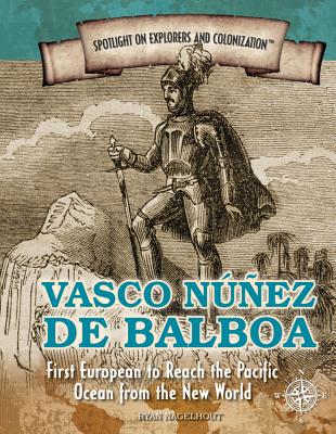 Vasco Nunez de Balboa: First European to Reach the Pacific Ocean from the New World VASCO NUNEZ DE BALBOA （Spotlight on Explorers and Colonization） 