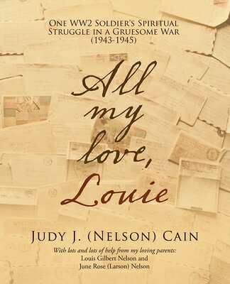 All My Love, Louie: One Ww2 Soldier's Spiritual Struggle in a Gruesome War (1943-1945) ALL MY LOVE LOUIE [ Judy J. Cain ]