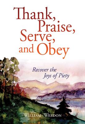 Thank, Praise, Serve, and Obey: Recover the Joys of Piety THANK PRAISE SERVE & OBEY 