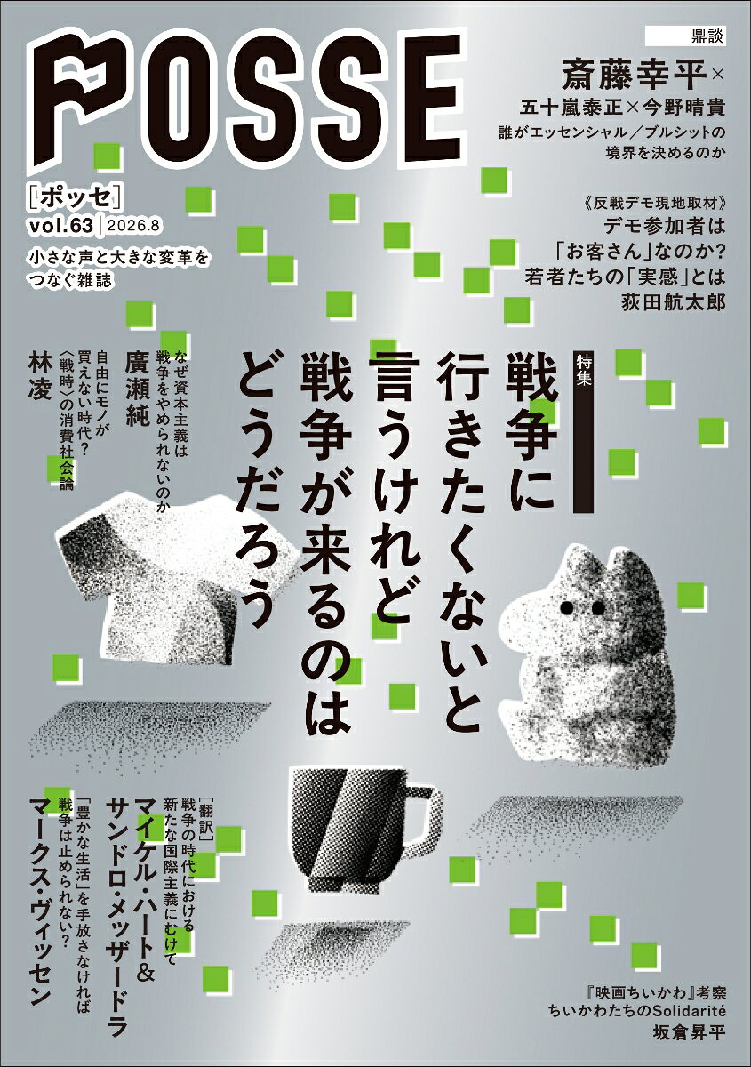 「小さな声と大きな変革をつなぐ雑誌」POSSEが、デザインを新たにリニューアル！世界は選挙（だけ）では決まらない。選挙のたび無力感に苛まれているすべての人に贈る、リニューアル第3号！

特集：戦争に行きたくないと言うけれど戦争が来るのはどうだろう

戦争のイメージはどのようなものでしょうか。普段はテレビやSNSの向こうで起きた対岸の火事であり、なんとなく「関わりたくない」「私たちの税金を使ってほしくない」と忌避感を抱いている人は多いのではないかと思います。しかし、はたして戦争は「関わりたくない」と拒否できるものでしょうか。急激な物価高騰や物資不足などの形で、戦争の方からやってきて、如実に私たちの生活を侵食しはじめているようにも感じられます。

そもそも、なぜ戦争の危機が深まっているのでしょうか。一見すると、トランプ大統領や高市首相など、政治家個人の資質の問題に見えます。しかし、実際には彼らも大きな仕組みの中の一部にすぎず、政権が交代すれば、「平時」が戻ってくるわけでもありません（詳しくは雑誌本編で解説しています）。そもそも、私たちの目指すべき未来が、これまでどおりの日常で本当によいのでしょうか──？

戦争が「来てしまった」2026年、POSSEは戦争を軍事や外交の問題としてではなく、私たちの暮らしや労働、資源、エネルギー、そして私たちの社会を取り巻く資本主義そのものの問題として捉え直します。


────────


〈タイトル〉
戦争に行きたくないと言うけれど戦争が来るのはどうだろう
三上春海
『よい島』（稀風社、2017年）
［鼎談］誰がエッセンシャル／ブルシットの境界を決めるのか
斎藤幸平・五十嵐泰正・今野晴貴

なぜ資本主義は戦争をやめられないのか
廣瀬純

［翻訳］戦争の時代における新たな国際主義にむけて
マイケル・ハート＆サンドロ・メッザードラ

「豊かな生活」を手放さなければ戦争は止められない？
マークス・ヴィッセン

自由にモノが買えない時代？
〈戦時〉の消費社会論
林凌

〈反戦デモ現地取材〉参加者・主催者、それぞれの意識とは
荻田航太郎


『映画ちいかわ』考察
ちいかわたちのsolidarite
坂倉昇平

and more...