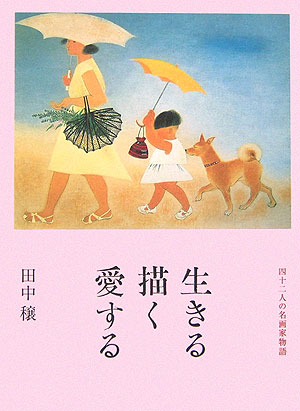 生きる描く愛する 四十二人の名画家物語 [ 田中穣 ]