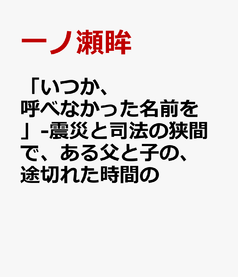 「いつか、呼べなかった名前を」-震災と司法の狭間で、ある父と子の、途切れた時間の