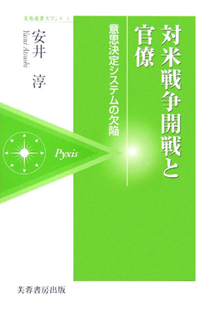 対米戦争開戦と官僚 意思決定システムの欠陥 （芙蓉選書ピクシス） [ 安井淳 ]