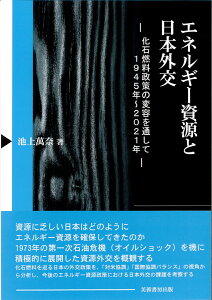 エネルギー資源と日本外交 化石燃料政策の変容を通して　1945年～2021年 [ 池上 萬奈 ]