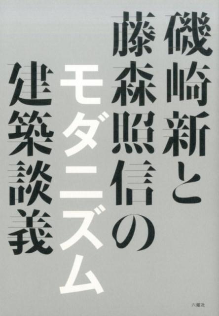 磯崎新と藤森照信のモダニズム建築談義 戦後日本のモダニズムの核は 戦前・戦中にあった [ 磯崎新 ]