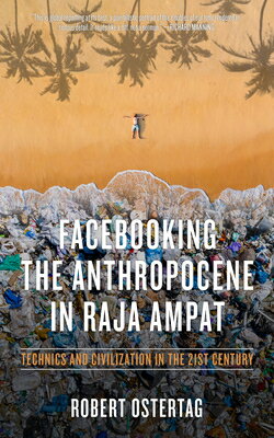 Facebooking the Anthropocene in Raja Ampat: Technics and Civilization in the 21st Century FACEBOOKING THE ANTHROPOCENE I Bob Ostertag