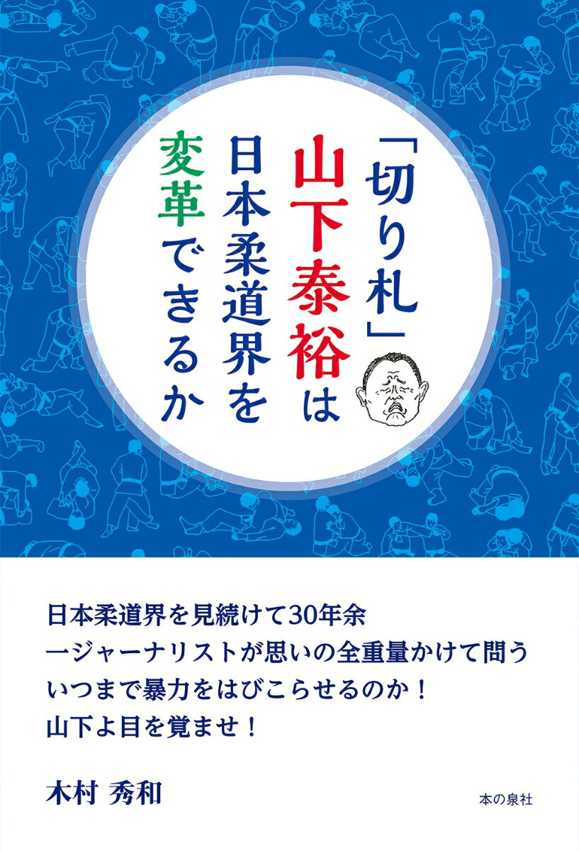 木村秀和 本の泉社キリフダヤマシタヤスヒロハニホンジュウドウカイヲヘンカクデキルカ キムラヒデカズ 発行年月：2021年12月03日 予約締切日：2021年10月27日 ページ数：200p サイズ：単行本 ISBN：9784780718300 木村秀和（キムラヒデカズ） 1942年生まれ。父が2・26事件出撃の下士官で国外追放されたため、中国内モンゴル自治区フフホト市で生まれる。1945年、母、兄と命からがら日本に引き揚げる。小・中学時代は柔道少年。早大卒。1991年から2019年まで主に月刊誌『近代柔道』を主舞台にして柔道界を取材。特に、暴力問題、男女差別問題などを追及した（本データはこの書籍が刊行された当時に掲載されていたものです） 1　変わっていく山下泰裕（清新の気／全柔連評議員会から報道陣の締め出し　ほか）／2　敬して遠ざけられている山口香（柔道界初の女性理事選任はエース無視だった／新型コロナでもいち早く正論　ほか）／3　山下全柔連が抱えるさまざまな課題（1）（暴力一掃と「暴力根絶宣言」／副顧問はなぜ暴力を止められなかったのか　ほか）／4　山下全柔連が抱えるさまざまな課題（2）（男社会／女性の尊厳を無視した“偉い人”の愚行　ほか）／5　日本柔道界への提言（隠ぺいと少数の関係者のみで問題解決を図る手法の廃止／暴力・体罰の根絶　ほか） 日本柔道界を見続けて30年余。一ジャーナリストが思いの全重量かけて問ういつまで暴力をはびこらせるのか！山下よ目を覚ませ！ 本 ホビー・スポーツ・美術 格闘技 柔道