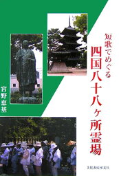 短歌でめぐる四国八十八ケ所霊場 [ 宮野恵基 ]