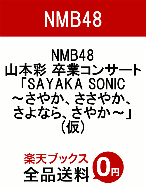 NMB48 山本彩 卒業コンサート「SAYAKA SONIC 〜さやか、ささやか、さよなら、さやか〜」(仮)