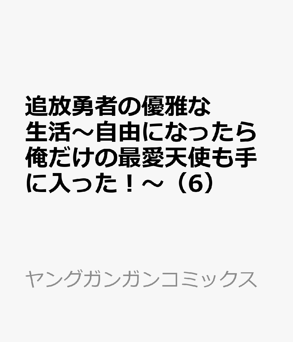 追放勇者の優雅な生活〜自由になったら俺だけの最愛天使も手に入った！〜（6）